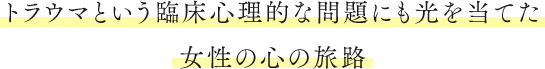 トラウマという臨床⼼理的な問題にも光を当てた⼥性の⼼の旅路