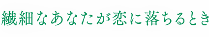 繊細なあなたが恋に落ちるとき