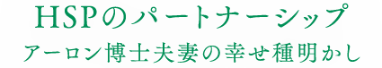 HSPのパートナーシップ アーロン博⼠夫妻の幸せ種明かし