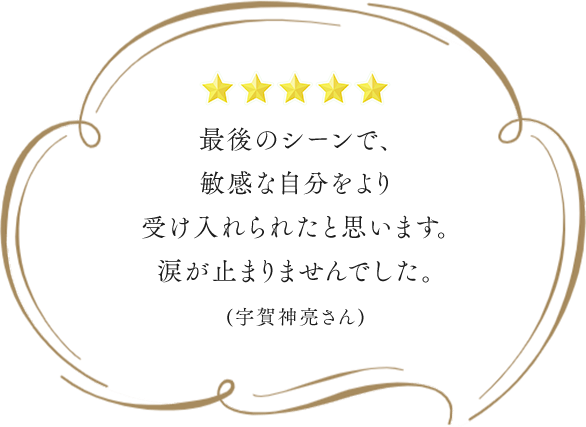 最後のシーンで、敏感な自分をより受け入れられたと思います。涙が止まりませんでした。(宇賀神亮さん)