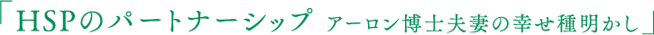 HSPのパートナーシップ アーロン博⼠夫妻の幸せ種明かし