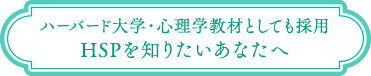 ハーバード大学・心理学教材としても採用 HSPを知りたいあなたへ